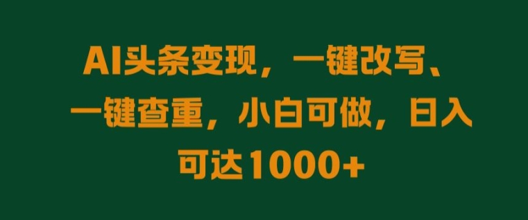 AI头条变现，一键改写、一键查重，小白可做，日入可达1k-观智斋电商课程站