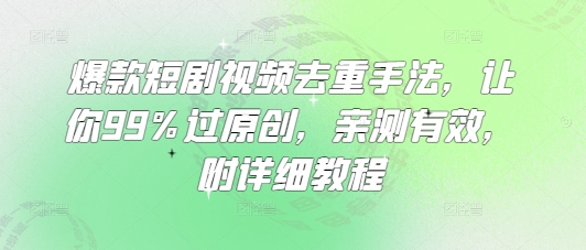 爆款短剧视频去重手法，让你99%过原创，亲测有效，附详细教程-观智斋电商课程站