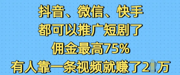 抖音微信快手都可以推广短剧了，佣金最高75%，有人靠一条视频就挣了2W-观智斋电商课程站