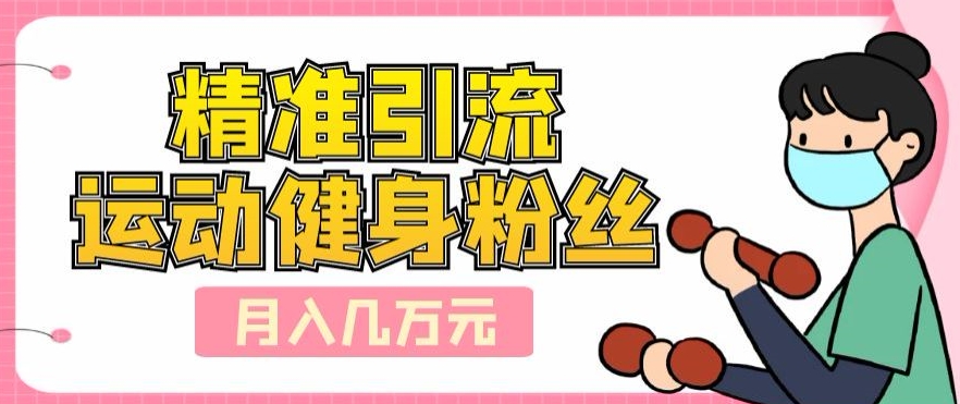 精准引流运动健身粉丝，轻松月入几万-观智斋电商课程站