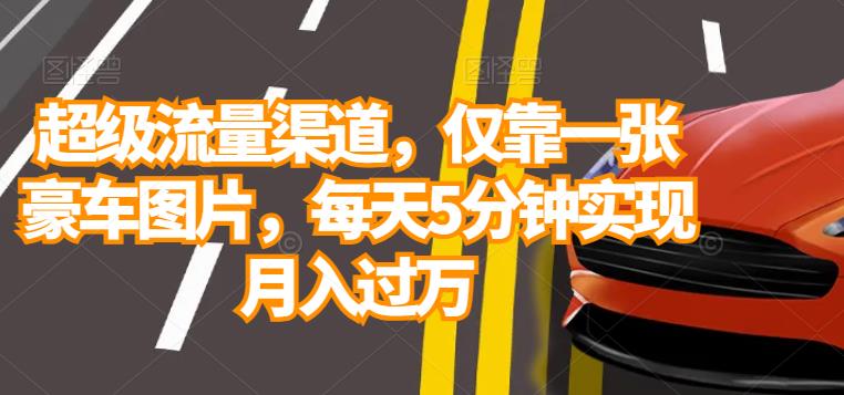 超级流量渠道，仅靠一张豪车图片，每天5分钟实现月入过万-观智斋电商课程站