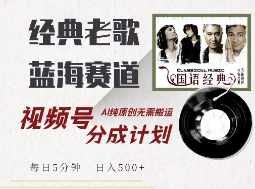 最新经典老歌赛道，视频号分成计划收益拿到手软，AI纯原创，无需搬运每天5分钟，日入500+-观智斋电商课程站