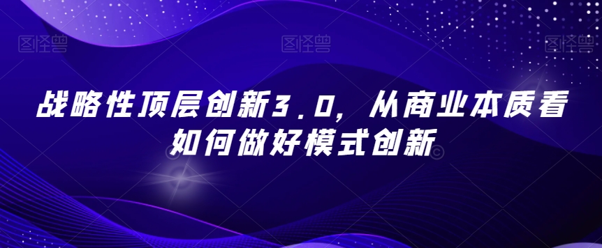 战略性顶层创新3.0，从商业本质看如何做好模式创新-观智斋电商课程站
