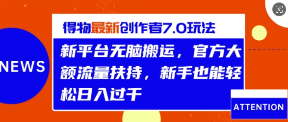得物最新创作者7.0玩法，新平台无脑搬运，官方大额流量扶持，轻松日入1k-观智斋电商课程站