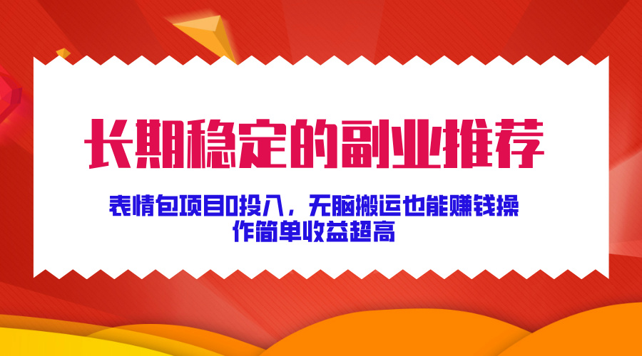 长期稳定的副业推荐，表情包项目0投入，无脑搬运也能赚钱，操作简单收益超高-观智斋电商课程站
