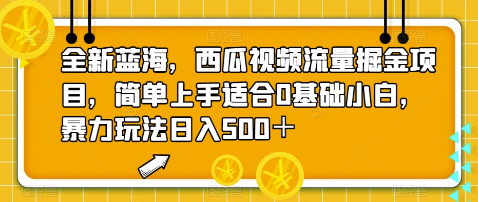 全新蓝海，西瓜视频流量掘金项目，简单上手适合0基础小白，暴力玩法日入500＋【揭秘】-观智斋电商课程站