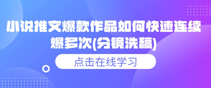 小说推文爆款作品如何快速连续爆多次(分镜洗稿)-观智斋电商课程站
