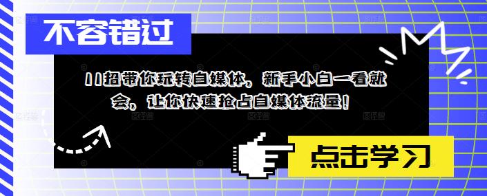 11招带你玩转自媒体，新手小白一看就会，让你快速抢占自媒体流量！-观智斋电商课程站