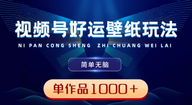 视频号好运壁纸玩法，简单无脑，发一个爆一个，单作品收益1000＋-观智斋电商课程站