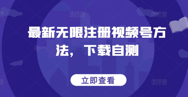 最新无限注册视频号方法，下载自测-观智斋电商课程站