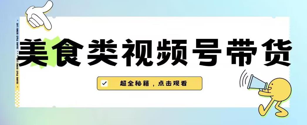 2023年视频号最新玩法，美食类视频号带货【内含去重方法】-观智斋电商课程站