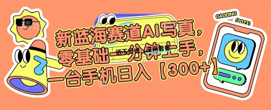 新蓝海赛道AI写真，零基础一分钟上手，一台手机日入300+【揭秘】-观智斋电商课程站