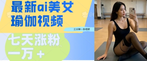 AI美女瑜伽动态视频，最新短视频流量密码3分钟一个视频，七天轻松突破万粉-观智斋电商课程站