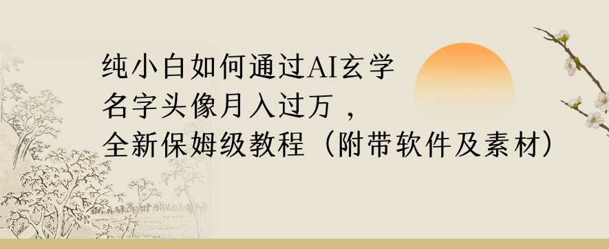 纯小白如何通过AI玄学名字头像，月入过万，高复购高利润，全新保姆级教程【揭秘】-观智斋电商课程站