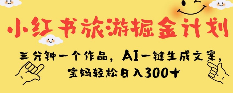 小红书旅游掘金计划，三分钟一个作品，AI一键生成文案，宝妈轻松日入300+【揭秘】-观智斋电商课程站