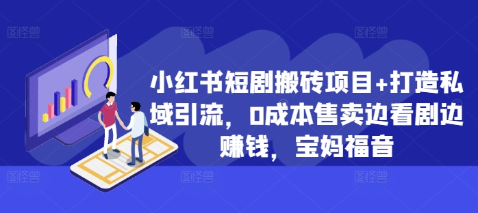 小红书短剧搬砖项目+打造私域引流，0成本售卖边看剧边赚钱，宝妈福音【揭秘】-观智斋电商课程站