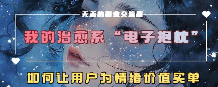 治愈系电子抱枕，情绪价值搬运技术，7天长粉6万，轻松月入1w+-观智斋电商课程站