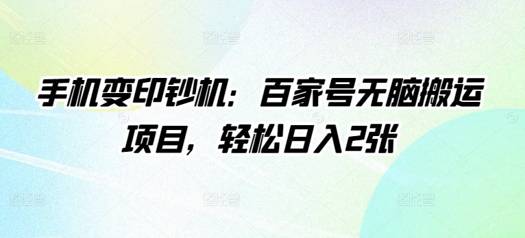 手机变印钞机：百家号无脑搬运项目，轻松日入2张-观智斋电商课程站