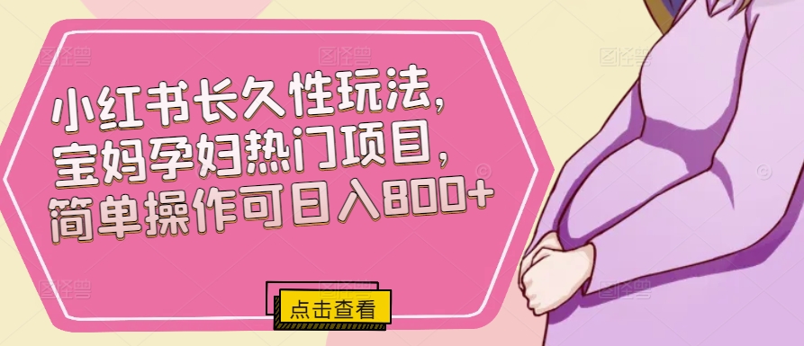 小红书长久性玩法，宝妈孕妇热门项目，简单操作可日入800+-观智斋电商课程站