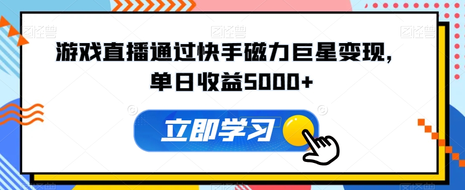 游戏直播通过快手磁力巨星变现，单日收益5000+-观智斋电商课程站