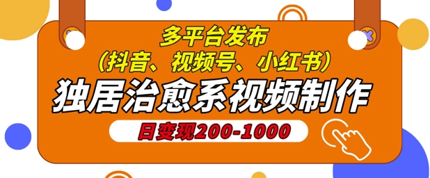 独居治愈系视频制作，日变现多张，多平台发布(抖音、视频号、小红书)-观智斋电商课程站