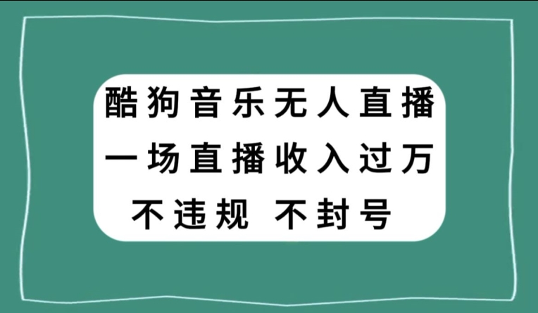 酷狗音乐无人直播，一场直播收入过万，可批量做-观智斋电商课程站