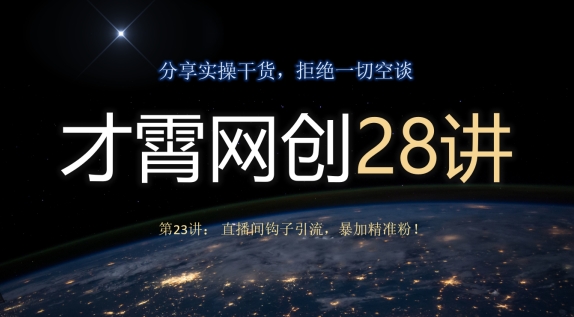 才霄网创28讲第23讲：直播间钩子引流，暴加精准粉！-观智斋电商课程站