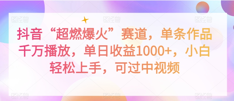抖音“超燃爆火”赛道，单条作品千万播放，单日收益1000+，小白轻松上手，可过中视频【揭秘】-观智斋电商课程站