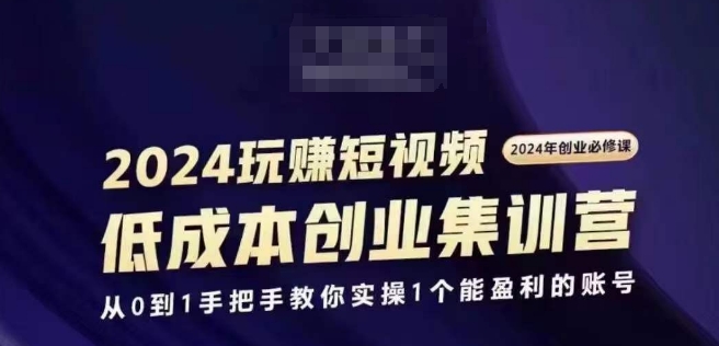 2024短视频创业集训班，2024创业必修，从0到1手把手教你实操1个能盈利的账号-观智斋电商课程站