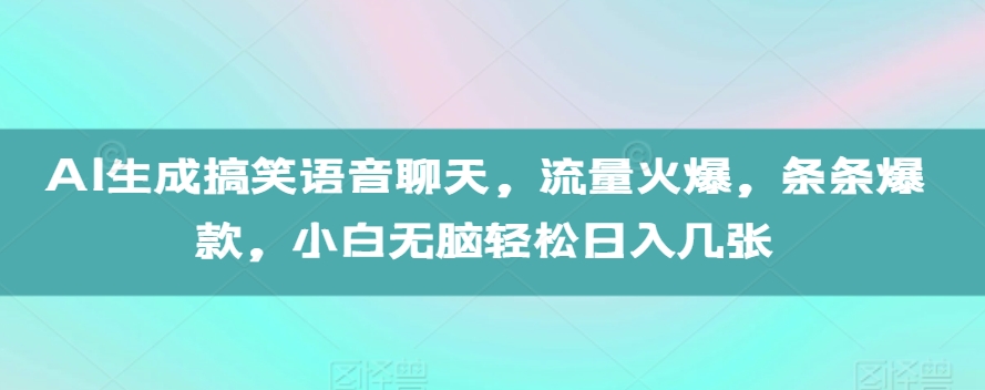 AI生成搞笑语音聊天，流量火爆，条条爆款，小白无脑轻松日入几张【揭秘】-观智斋电商课程站