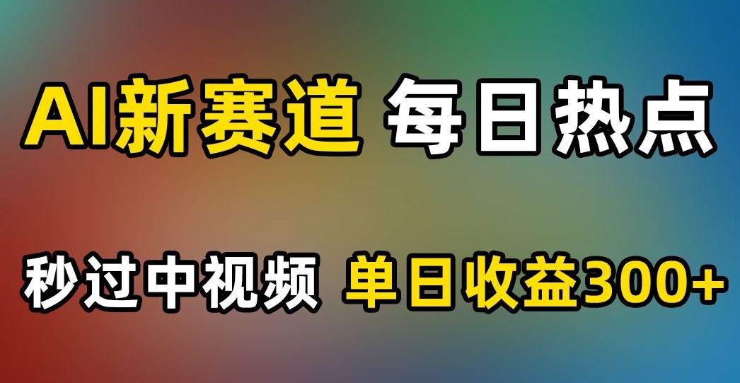 AI新赛道，每日热点，秒过中视频，单日收益300+【揭秘】-观智斋电商课程站