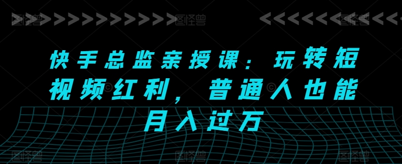 快手总监亲授课：玩转短视频红利，普通人也能月入过万-观智斋电商课程站