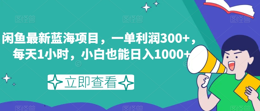 闲鱼最新蓝海项目，一单利润300+，每天1小时，小白也能日入1000+【揭秘】-观智斋电商课程站