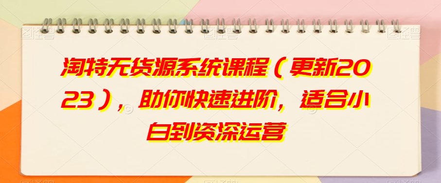 淘特无货源系统课程（更新2023），助你快速进阶，适合小白到资深运营-观智斋电商课程站