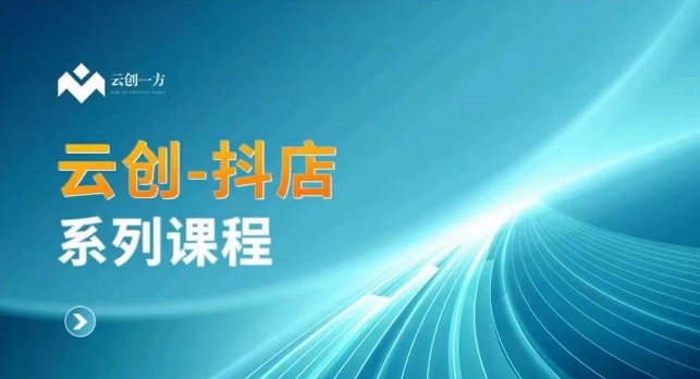 云创一方-抖店系列课，​抖店商城、商品卡、无货源等玩法-观智斋电商课程站