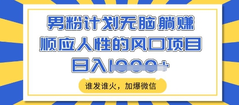男粉计划无脑躺Z，顺应人性的风口项目，谁发谁火，加爆微信，日入多张【揭秘】-观智斋电商课程站