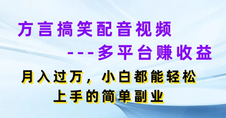 方言搞笑配音视频多平台赚收益，月入过w，小白都能轻松上手的简单副业-观智斋电商课程站