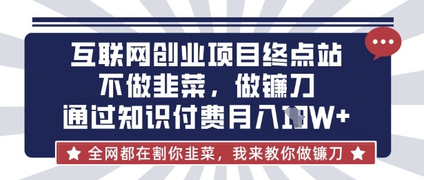 互联网创业尽头-不做韭菜，做镰刀，通过知识付费月入10个【揭秘】-观智斋电商课程站