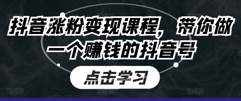 抖音涨粉变现课程，带你做一个赚钱的抖音号-观智斋电商课程站