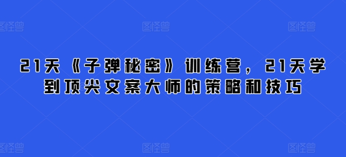 21天《子弹秘密》训练营，21天学到顶尖文案大师的策略和技巧-观智斋电商课程站