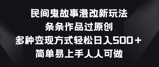 民间鬼故事漫改新玩法，条条作品过原创，多种变现方式，简单易上手人人可做【揭秘】-观智斋电商课程站