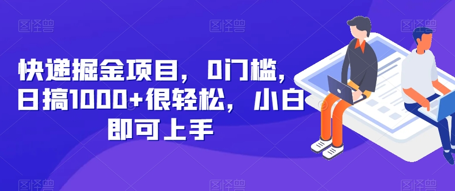 快递掘金项目，0门槛，日搞1000+很轻松，小白即可上手-观智斋电商课程站
