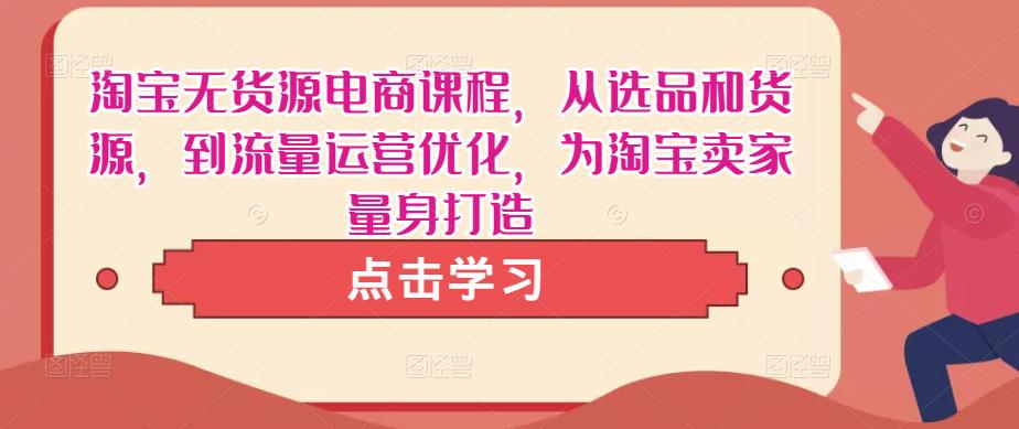 淘宝无货源电商课程，从选品和货源，到流量运营优化，为淘宝卖家量身打造-观智斋电商课程站