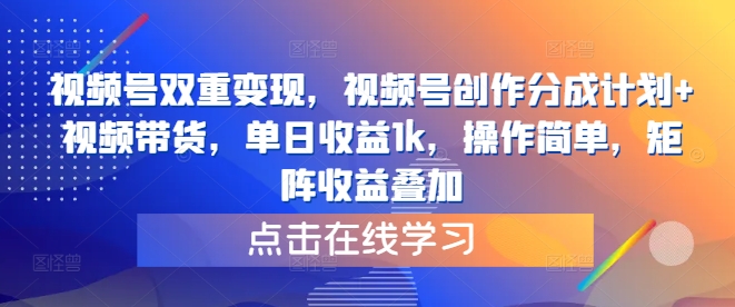 视频号双重变现，视频号创作分成计划+视频带货，单日收益1k，操作简单，矩阵收益叠加-观智斋电商课程站