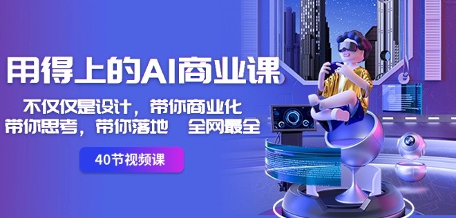 用得上的AI商业课：不仅仅是设计，带你商业化-带你思考-带你落地-全网最全-观智斋电商课程站
