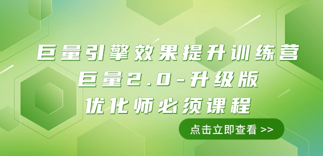 巨量引擎·效果提升训练营：巨量2.0-升级版，优化师必须课程（111节课）-观智斋电商课程站