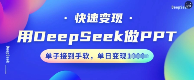 用DeepSeek做PPT，快速变现，单子接到手软，单日变现多张-观智斋电商课程站