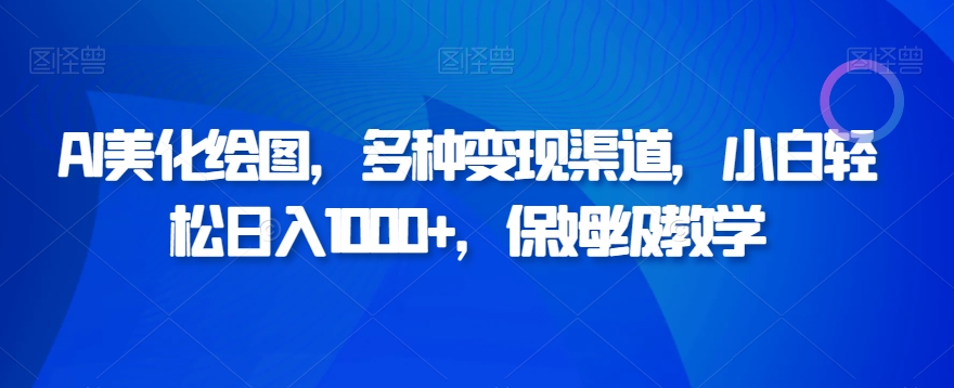 AI美化绘图，多种变现渠道，小白轻松日入1000+，保姆级教学-观智斋电商课程站