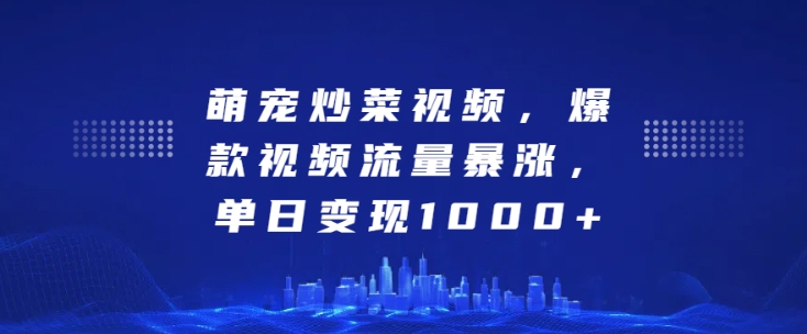 萌宠炒菜视频，爆款视频流量暴涨，单日变现1k-观智斋电商课程站
