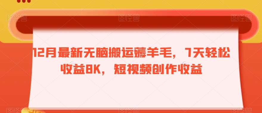 12月最新无脑搬运薅羊毛，7天轻松收益8K，短视频创作收益-观智斋电商课程站
